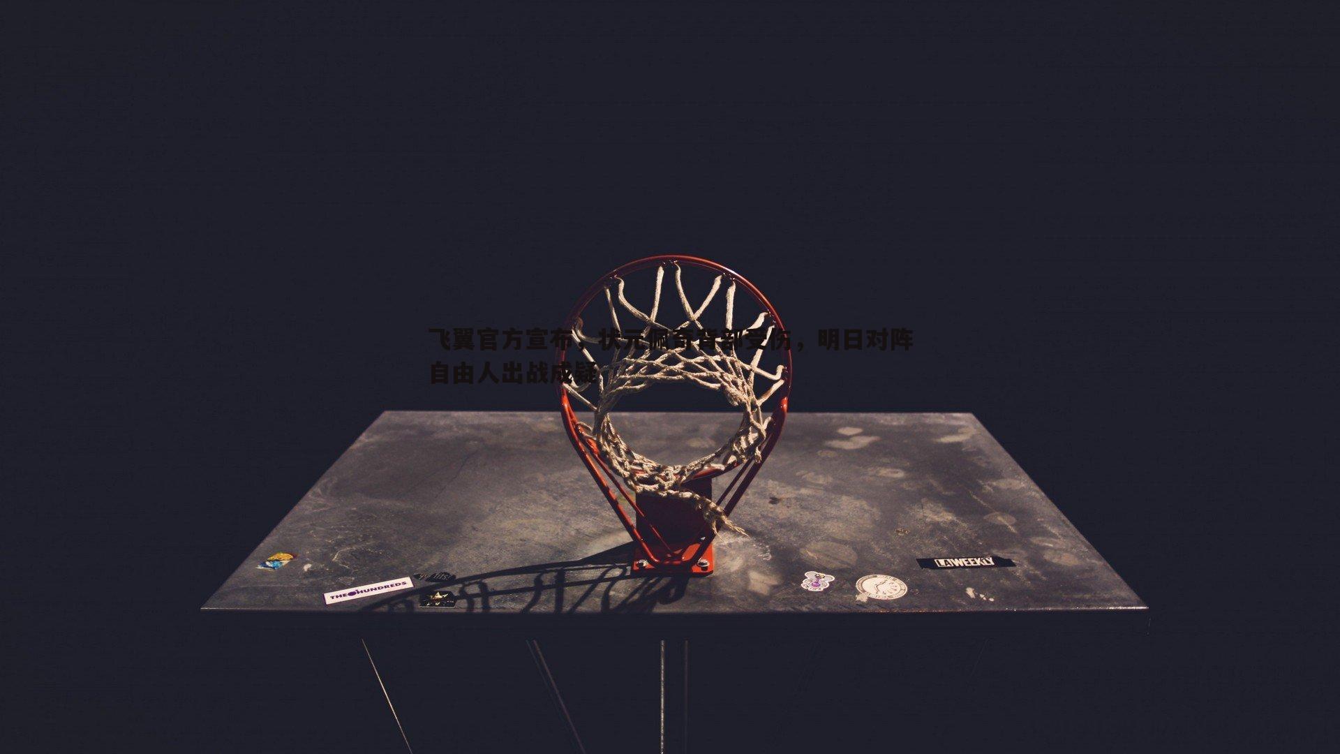 飞翼官方宣布，状元佩奇背部受伤，明日对阵自由人出战成疑