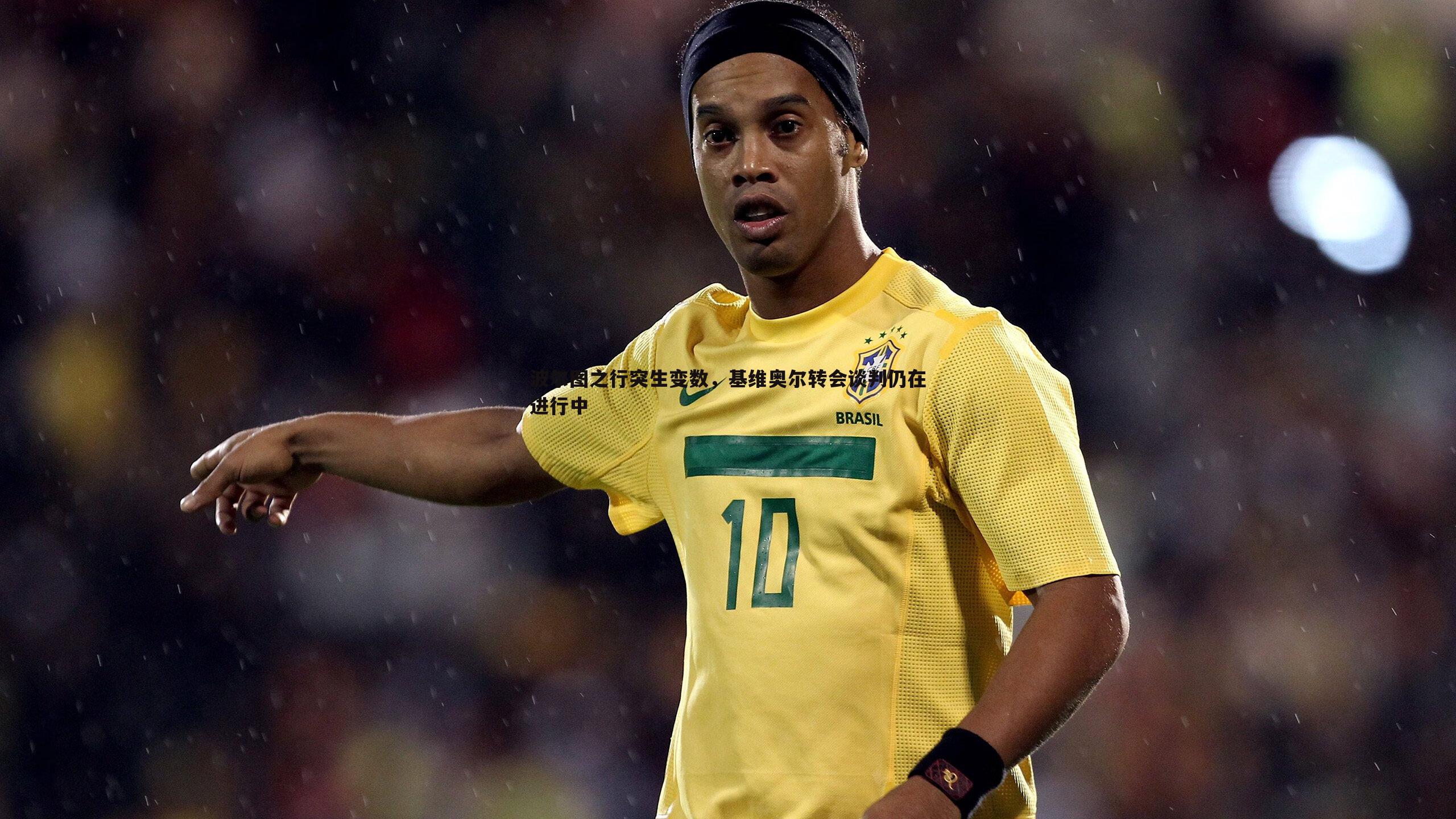 波尔图之行突生变数,基维奥尔转会谈判仍在进行中