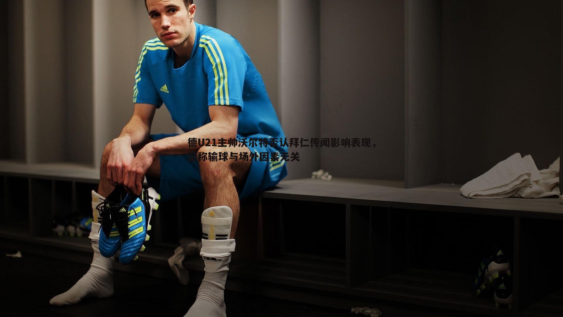 德U21主帅沃尔特否认拜仁传闻影响表现,坚称输球与场外因素无关