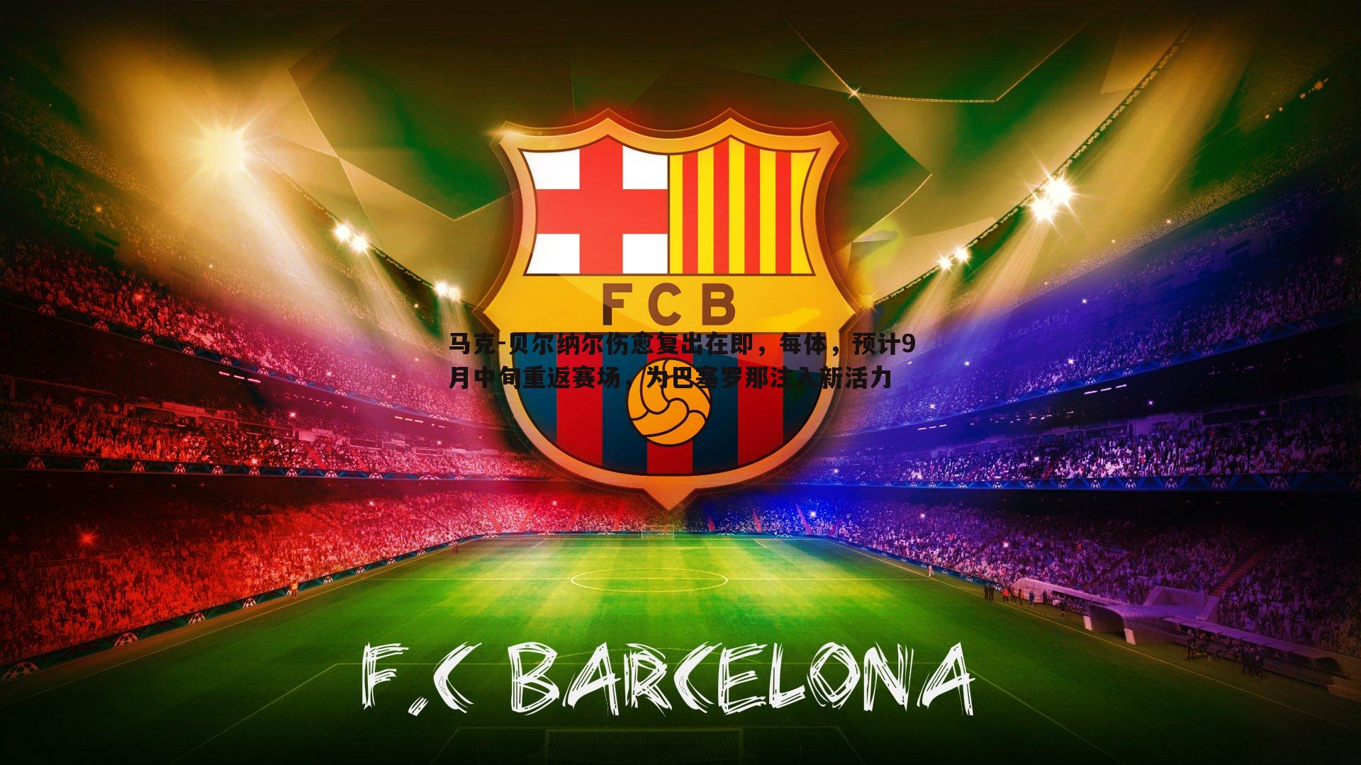 马克-贝尔纳尔伤愈复出在即,每体,预计9月中旬重返赛场,为巴塞罗那注入新活力