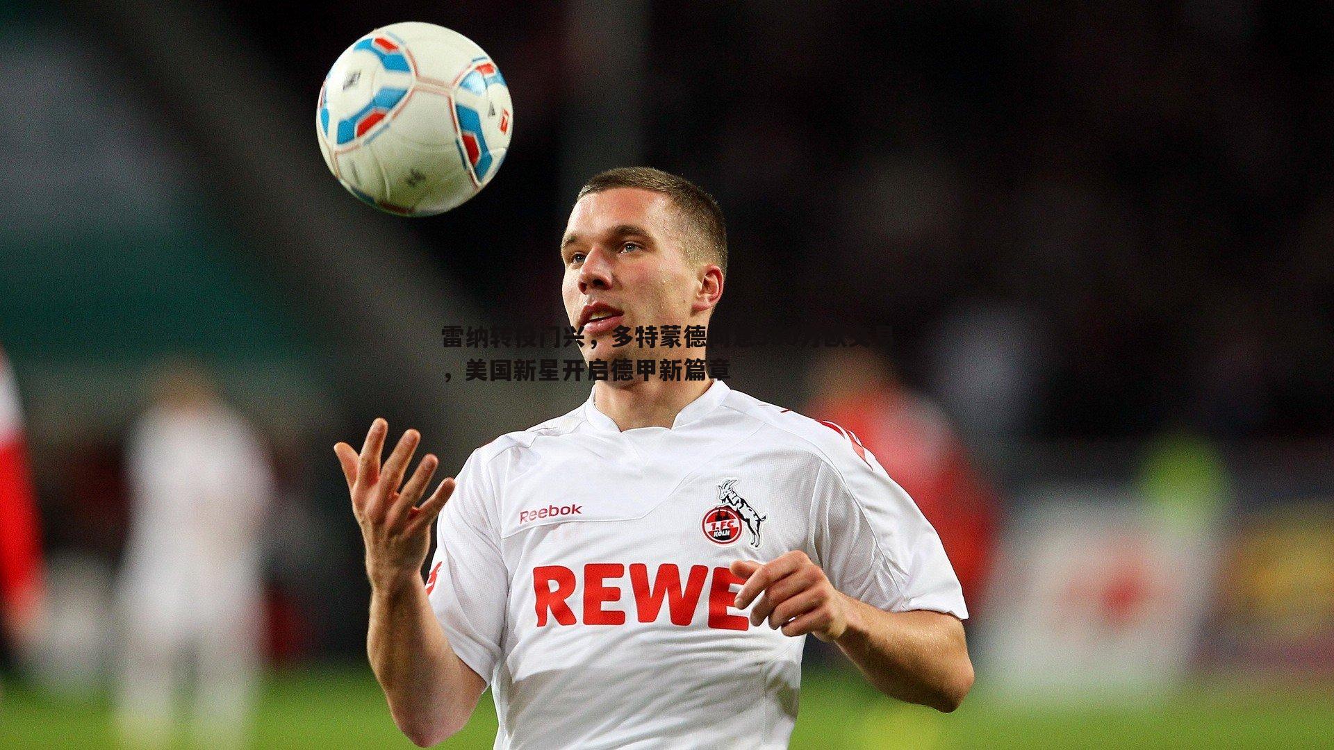 雷纳转投门兴,多特蒙德同意350万欧交易,美国新星开启德甲新篇章