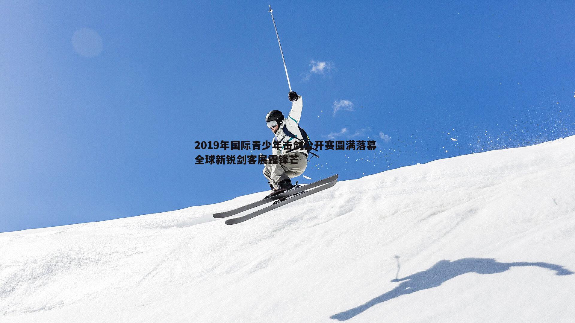 2019年国际青少年击剑公开赛圆满落幕 全球新锐剑客展露锋芒